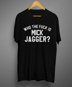 Who the Fuck is Mick Jagger T shirt