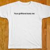 Your Girlfriend Texts Me T-Shirt