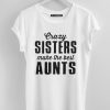 crazy sisters make the best aunts white shirt