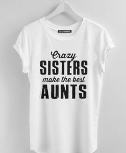 crazy sisters make the best aunts white shirt