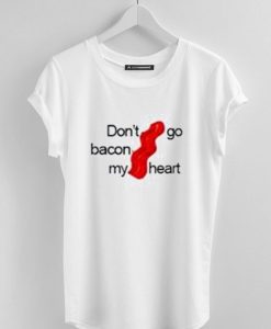 don’t go bacon my heart tshirt