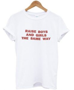 raise boys and girls the same way T-shirt