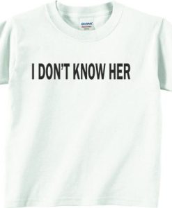 I Don’t Know Her White Female Tees