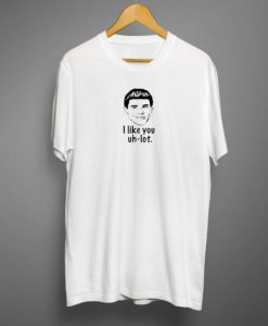 I Like You Uh Lot T shirt