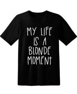 My Life Is A Blonde Moment blackT Shirt