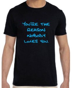 You’re the reason nobody likes you Tshirt