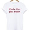 woody allen die bitch t shirt