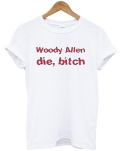 woody allen die bitch t shirt