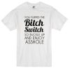 you flipped the bitch switch T-shirt