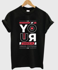 your choice is your future t shirt