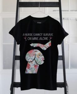 A Nurse cannot survive on wine alone Tshirt