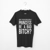 Ain’t You Ever Seen A Princess Be A Bad Bitch T Shirt