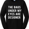 Bags under my eyes are designer sweatshirt