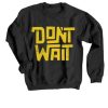 Dont Wait Black Sweatshirt