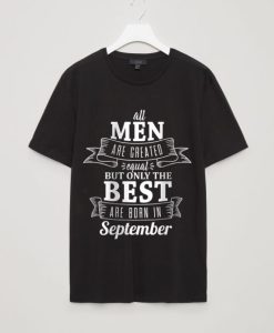 All Men Are Created Equal But Only The Best Are Born In September Men’s T-Shirt