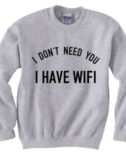 I DONT NEED YOU I HAVE WIFI GREY SWEATSHIRT