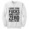 I give zero fucks and I got zero chill in me sweatshirt