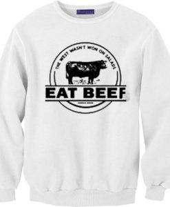 The West Wasn’t Won On Salads Eat Beef White Sweatshirt