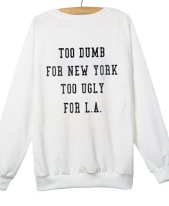 Too Dumb for New York too ugly for LA Sweatshirt