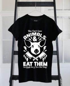 You Can’t Love Animals and Eat Tshirt