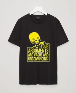 Your Arguments are vague and unconvincing black tee