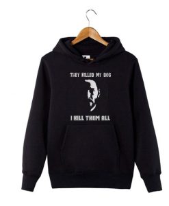 ohn Wick They Killed My Dog I Kill Them Hoodie