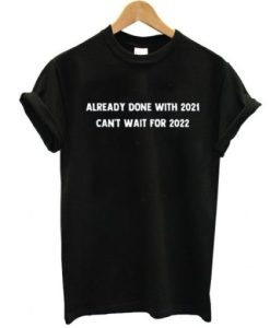 Already done with 2021 Can’t wait for 2022 funny t shirt