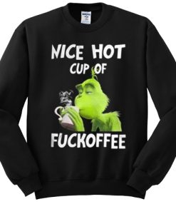 Grinch nice hot cup of fuckoffee Christmas sweatshirt