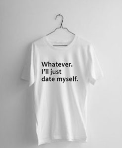 Whatever I’ll Just Date Myself T-shirt