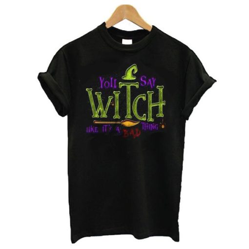 You Say Witch Bad Thing Graphic Tee Costume Witches t shirt