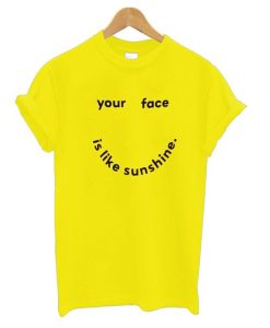 Your Face Is Like My Sunshine t shirt