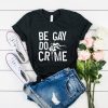 Be Gay Do Crimes t shirt