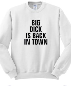 Big Dick Is Back In Town sweatshirt