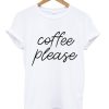 Coffee Please T Shirt