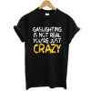 Gaslighting Is Not Real You’re Just Crazy shirt