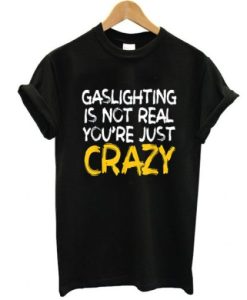 Gaslighting Is Not Real You’re Just Crazy shirt