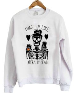 OMG I’m Like Literally Dead sweatshirt