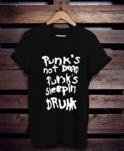 Punk’s not dead Punk’s sleeping drunk t shirt