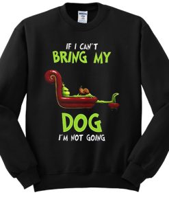 The Grinch If I can’t bring my dog I’m not going sweatshirt