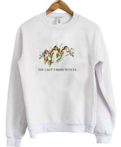 You Can’t Hang With Us sweatshirt