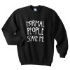 normal people scare me sweatshirt