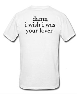 Damn I Wish I was Your Lover t shirt back