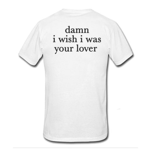 Damn I Wish I was Your Lover t shirt back