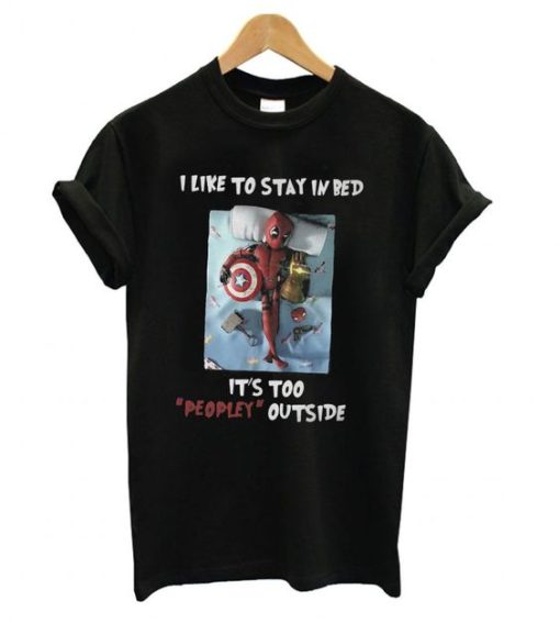 Deadpool I Like To Stay In Bed It’s Too Peopley Outside t shirt