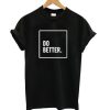 Do Better t shirt