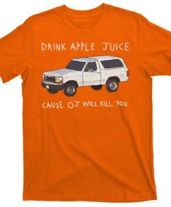 Drink Apple Juice Cause OJ Will Kill You tshirt