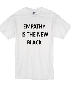 Empathy Is The New Black t shirt