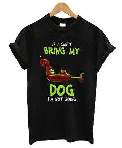 The Grinch If I can’t bring my dog I’m not going t shirt