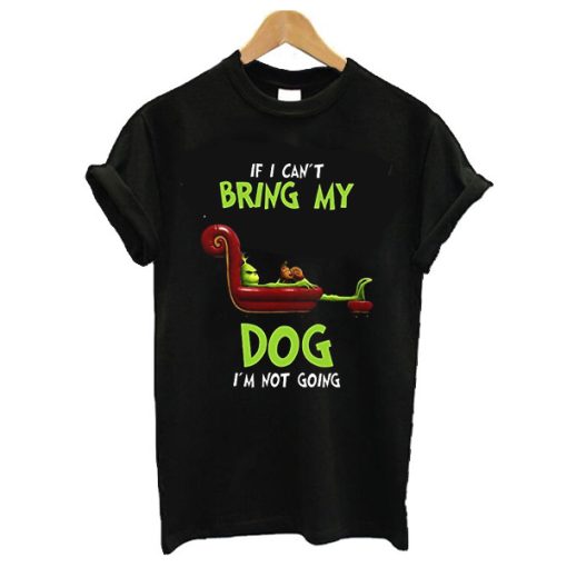 The Grinch If I can’t bring my dog I’m not going t shirt