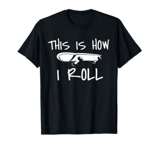 This is how i roll Skateboard t shirt